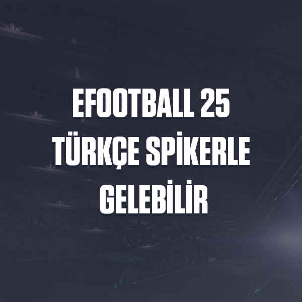 eFootball 25 Türkçe Spikerle Gelebilir