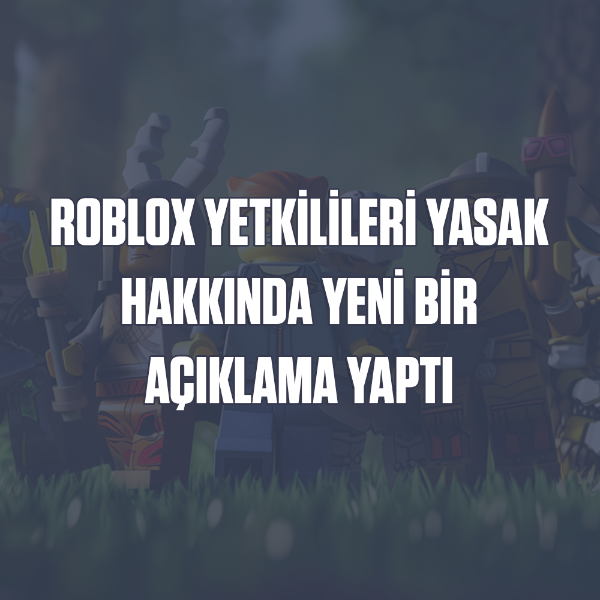 Roblox Yetkilileri Yasak Hakkında Yeni Bir Açıklama Yaptı