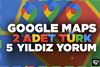 2 ADET TÜRK GOOGLE MAPS YORUM
