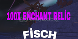 FİSCH BEST!! 100X ENCHANT RELİC