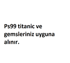 Ps99 titanic ve gemsleriniz uyguna aranır. Ps99 titanic ve gemsleriniz uyguna aranır.