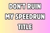 ⭐ YENİ ⭐ DON'T RUIN MY SPEEDRUN TITLE